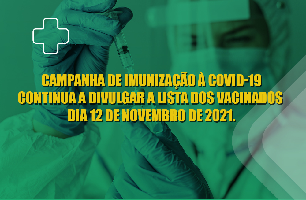 Campanha de Imunização à Covid-19 continua a divulgar a lista dos vacinados referente ao dia 12 de novembro de 2021.